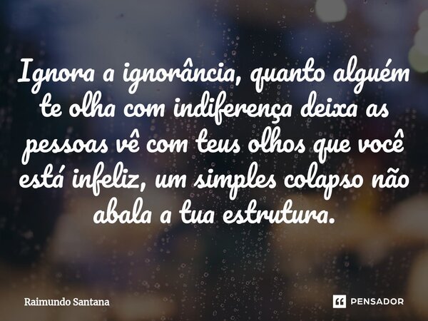 ⁠Ignora a ignorância, quanto alguém te olha com indiferença deixa as pessoas vê com teus olhos que você está infeliz, um simples colapso não abala a tua estrutu... Frase de Raimundo Santana.