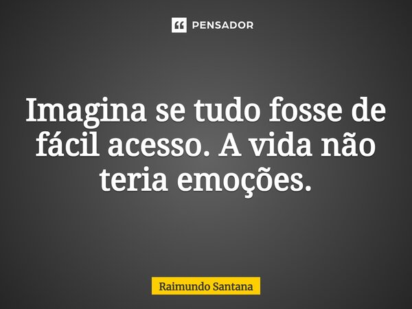 ⁠Imagina se tudo fosse de fácil acesso. A vida não teria emoções.... Frase de Raimundo Santana.