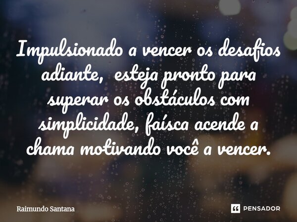 ⁠Impulsionado a vencer os desafios adiante, esteja pronto para superar os obstáculos com simplicidade, faísca acende a chama motivando você a vencer.... Frase de Raimundo Santana.