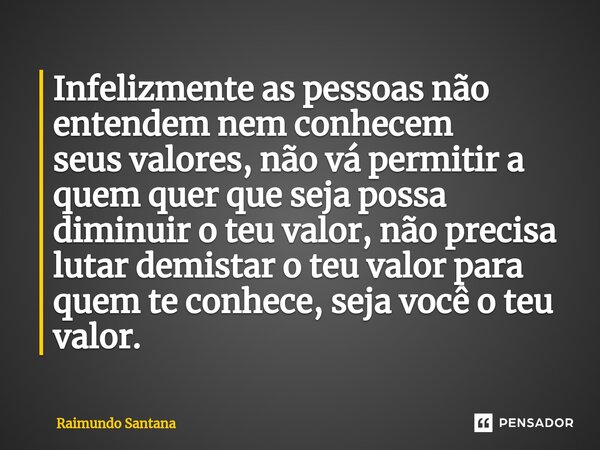 ⁠Infelizmente as pessoas não entendem nem conhecem seus valores, não vá permitir a quem quer que seja possa diminuir o teu valor, não precisa lutar demistar o t... Frase de Raimundo Santana.