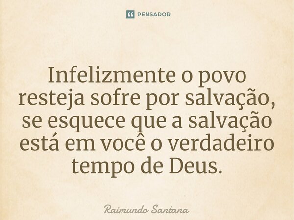 ⁠Infelizmente o povo resteja sofre por salvação, se esquece que a salvação está em você o verdadeiro tempo de Deus.... Frase de Raimundo Santana.