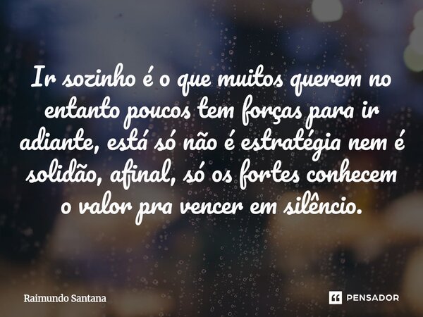 ⁠Ir sozinho é o que muitos querem no entanto poucos tem forças para ir adiante, está só não é estratégia nem é solidão, afinal, só os fortes conhecem o valor pr... Frase de Raimundo Santana.