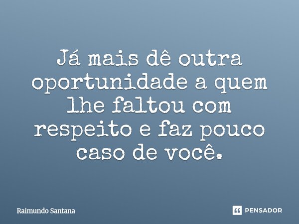 ⁠Já mais dê outra oportunidade a quem lhe faltou com respeito e faz pouco caso de você.... Frase de Raimundo Santana.