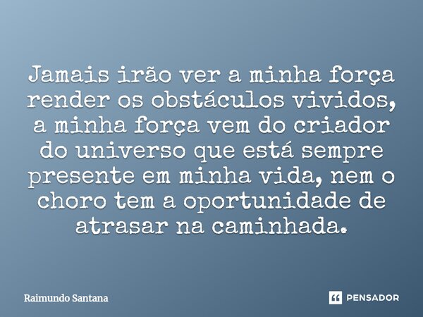 ⁠Jamais irão ver a minha força render os obstáculos vividos, a minha força vem do criador do universo que está sempre presente em minha vida, nem o choro tem a ... Frase de Raimundo Santana.