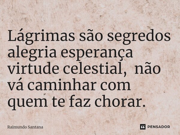 ⁠Lágrimas são segredos alegria esperança virtude celestial, não vá caminhar com quem te faz chorar.... Frase de Raimundo Santana.