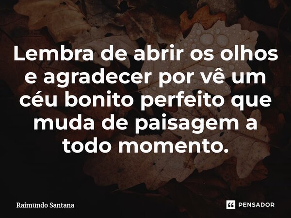 ⁠Lembra de abrir os olhos e agradecer por vê um céu bonito perfeito que muda de paisagem a todo momento.... Frase de Raimundo Santana.