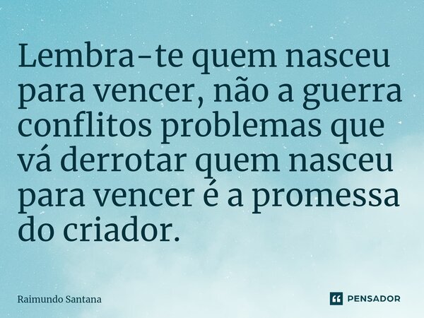 ⁠Lembra-te quem nasceu para vencer, não a guerra conflitos problemas que vá derrotar quem nasceu para vencer é a promessa do criador.... Frase de Raimundo Santana.