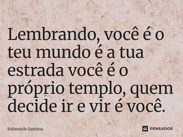 ⁠Lembrando, você é o teu mundo é a tua estrada você é o próprio templo, quem decide ir e vir é você.... Frase de Raimundo Santana.