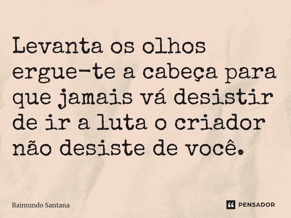 ⁠Levanta os olhos ergue-te a cabeça para que jamais vá desistir de ir a luta o criador não desiste de você.... Frase de Raimundo Santana.