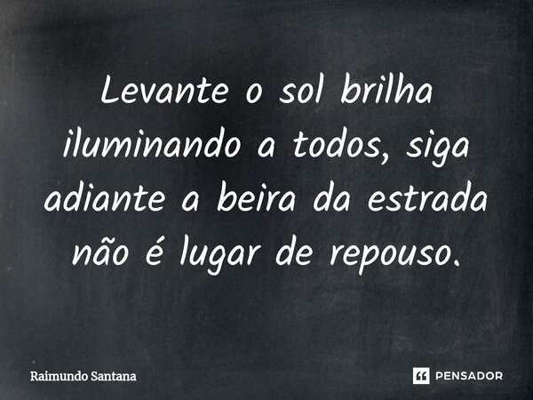 ⁠Levante o sol brilha iluminando a todos, siga adiante a beira da estrada não é lugar de repouso.... Frase de Raimundo Santana.