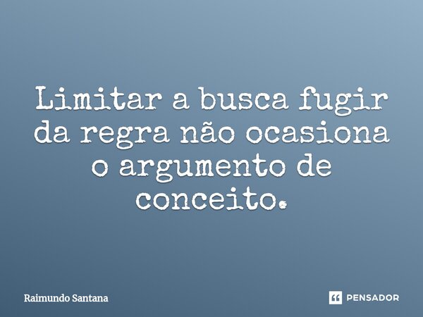 ⁠Limitar a busca fugir da regra não ocasiona o argumento de conceito.... Frase de Raimundo Santana.