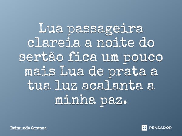 ⁠Lua passageira clareia a noite do sertão fica um pouco mais Lua de prata a tua luz acalanta a minha paz.... Frase de Raimundo Santana.