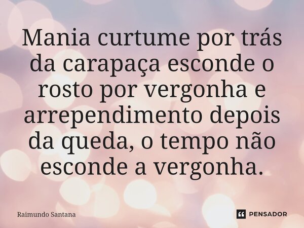 ⁠Mania curtume por trás da carapaça esconde o rosto por vergonha e arrependimento depois da queda, o tempo não esconde a vergonha.... Frase de Raimundo Santana.