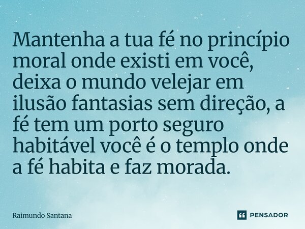 ⁠⁠Mantenha a tua fé no princípio moral onde existi em você, deixa o mundo velejar em ilusão fantasias sem direção, a fé tem um porto seguro habitável você é o t... Frase de Raimundo Santana.