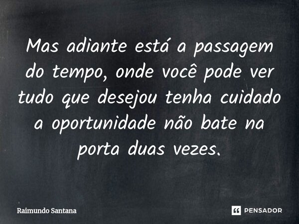 ⁠Mas adiante está a passagem do tempo, onde você pode ver tudo que desejou tenha cuidado a oportunidade não bate na porta duas vezes.... Frase de Raimundo Santana.