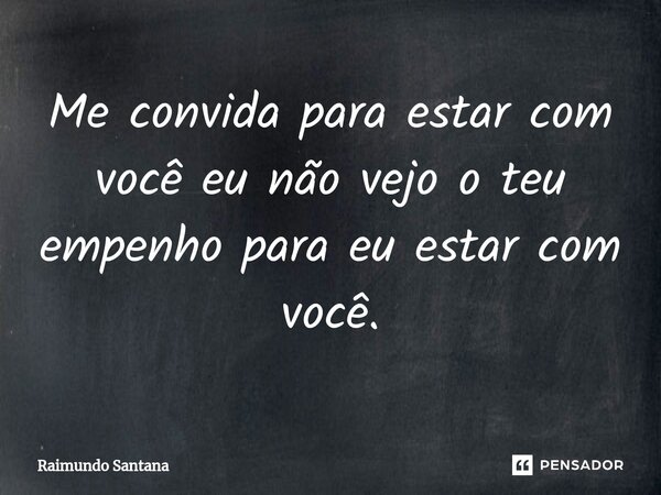 ⁠Me convida para estar com você eu não vejo o teu empenho para eu estar com você.... Frase de Raimundo Santana.