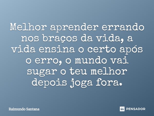 ⁠Melhor aprender errando nos braços da vida, a vida ensina o certo após o erro, o mundo vai sugar o teu melhor depois joga fora.... Frase de Raimundo Santana.