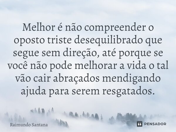 ⁠Melhor é não compreender o oposto triste desequilibrado que segue sem direção, até porque se você não pode melhorar a vida o tal vão cair abraçados mendigando ... Frase de Raimundo Santana.