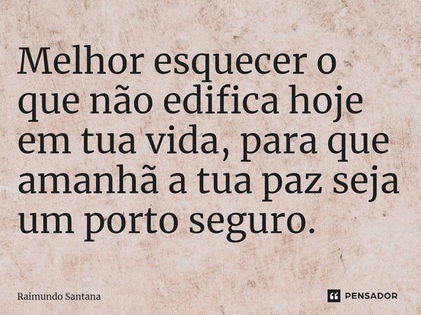 ⁠Melhor esquecer o que não edifica hoje em tua vida, para que amanhã a tua paz seja um porto seguro.... Frase de Raimundo Santana.