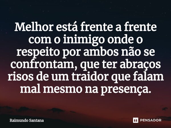 ⁠Melhor está frente a frente com o inimigo onde o respeito por ambos não se confrontam, que ter abraços risos de um traidor que falam mal mesmo na presença.... Frase de Raimundo Santana.