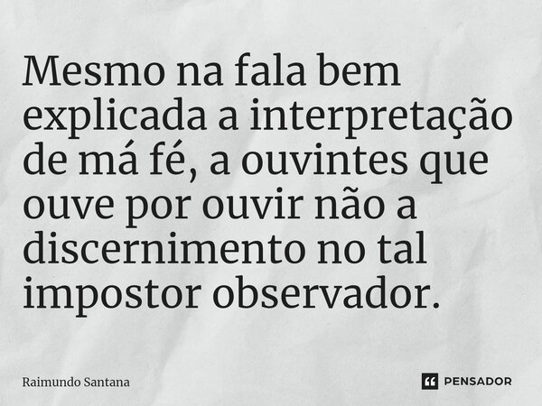 ⁠Mesmo na fala bem explicada a interpretação de má fé, a ouvintes que ouve por ouvir não a discernimento no tal impostor observador.... Frase de Raimundo Santana.