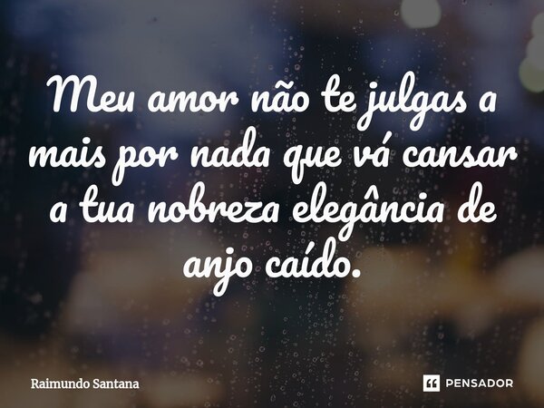 ⁠Meu amor não te julgas a mais por nada que vá cansar a tua nobreza elegância de anjo caído.... Frase de Raimundo Santana.