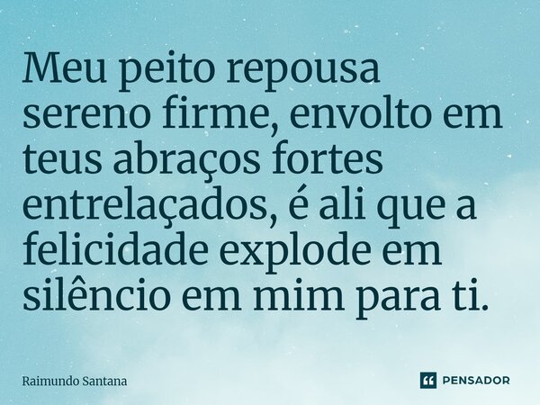 ⁠Meu peito repousa sereno firme, envolto em teus abraços fortes entrelaçados, é ali que a felicidade explode em silêncio em mim para ti.... Frase de Raimundo Santana.