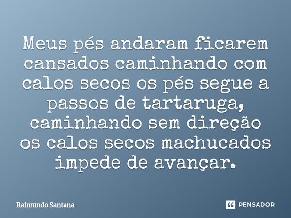 ⁠Meus pés andaram ficarem cansados caminhando com calos secos os pés segue a passos de tartaruga, caminhando sem direção os calos secos machucados impede de ava... Frase de Raimundo Santana.