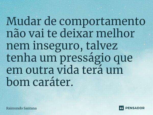 ⁠Mudar de comportamento não vai te deixar melhor nem inseguro, talvez tenha um presságio que em outra vida terá um bom caráter.... Frase de Raimundo Santana.