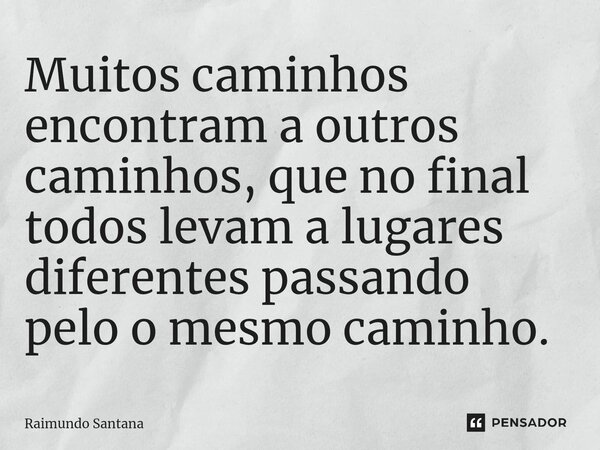 ⁠Muitos caminhos encontram a outros caminhos, que no final todos levam a lugares diferentes passando pelo o mesmo caminho.... Frase de Raimundo Santana.