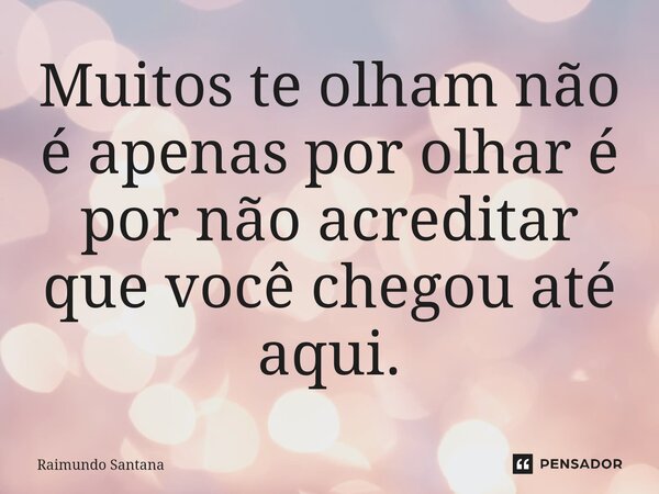 ⁠Muitos te olham não é apenas por olhar é por não acreditar que você chegou até aqui.... Frase de Raimundo Santana.