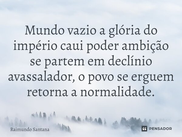 ⁠Mundo vazio a glória do império caui poder ambição se partem em declínio avassalador, o povo se erguem retorna a normalidade.... Frase de Raimundo Santana.