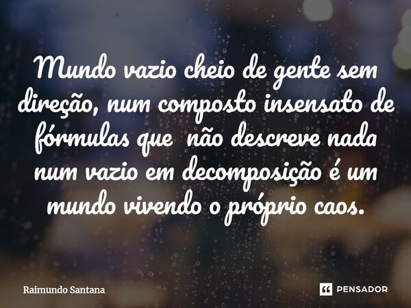 ⁠Mundo vazio cheio de gente sem direção, num composto insensato de fórmulas que não descreve nada num vazio em decomposição é um mundo vivendo o próprio caos.... Frase de Raimundo Santana.