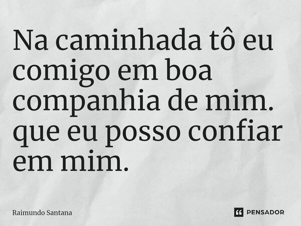 ⁠Na caminhada tô eu comigo em boa companhia de mim. que eu posso confiar em mim.... Frase de Raimundo Santana.