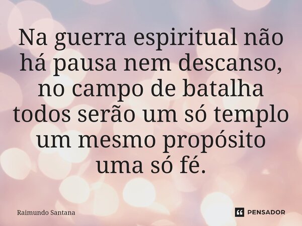 ⁠Na guerra espiritual não há pausa nem descanso, no campo de batalha todos serão um só templo um mesmo propósito uma só fé.... Frase de Raimundo Santana.