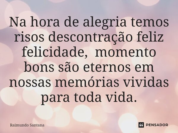 ⁠Na hora de alegria temos risos descontração feliz felicidade, momento bons são eternos em nossas memórias vividas para toda vida.... Frase de Raimundo Santana.