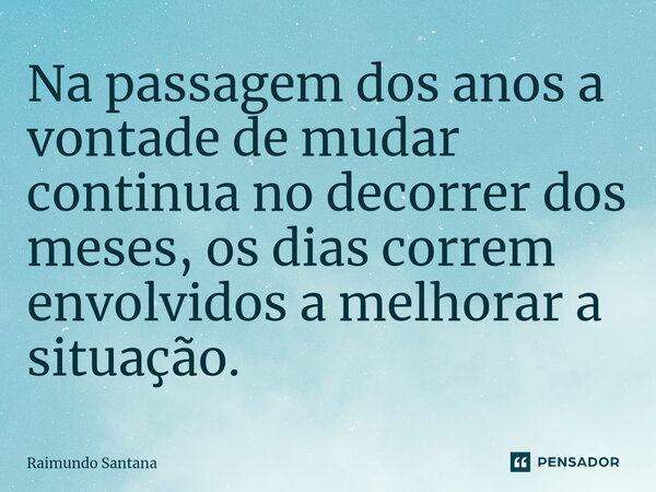 ⁠Na passagem dos anos a vontade de mudar continua no decorrer dos meses, os dias correm envolvidos a melhorar a situação.... Frase de Raimundo Santana.