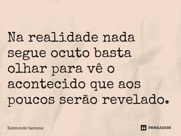 ⁠Na realidade nada segue ocuto basta olhar para vê o acontecido que aos poucos serão revelado.... Frase de Raimundo Santana.