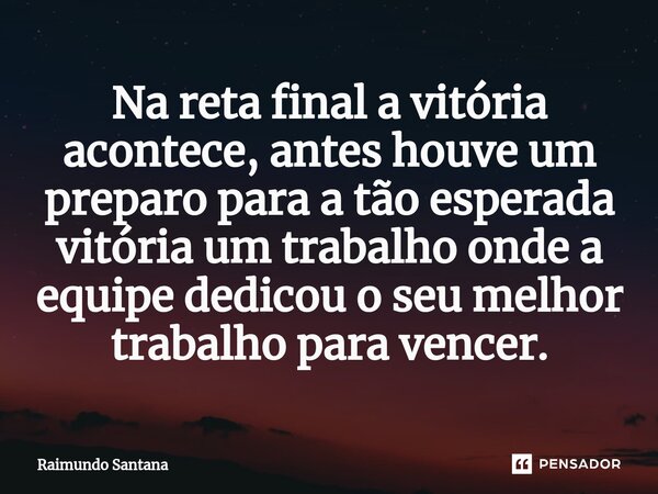 ⁠Na reta final a vitória acontece, antes houve um preparo para a tão esperada vitória um trabalho onde a equipe dedicou o seu melhor trabalho para vencer.... Frase de Raimundo Santana.