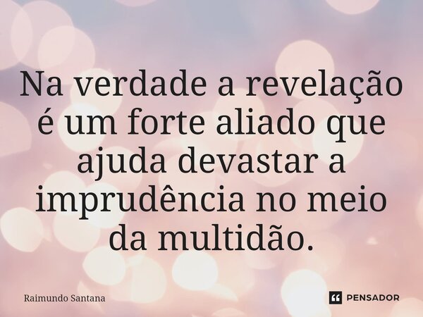 ⁠Na verdade a revelação é um forte aliado que ajuda devastar a imprudência no meio da multidão.... Frase de Raimundo Santana.