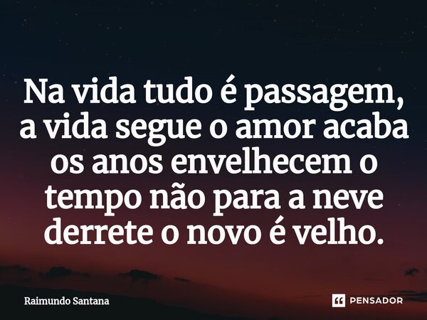 ⁠Na vida tudo é passagem, a vida segue o amor acaba os anos envelhecem o tempo não para a neve derrete o novo é velho.... Frase de Raimundo Santana.