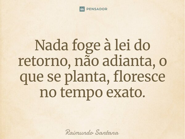 ⁠Nada foge à lei do retorno, não adianta, o que se planta, floresce no tempo exato.... Frase de Raimundo Santana.