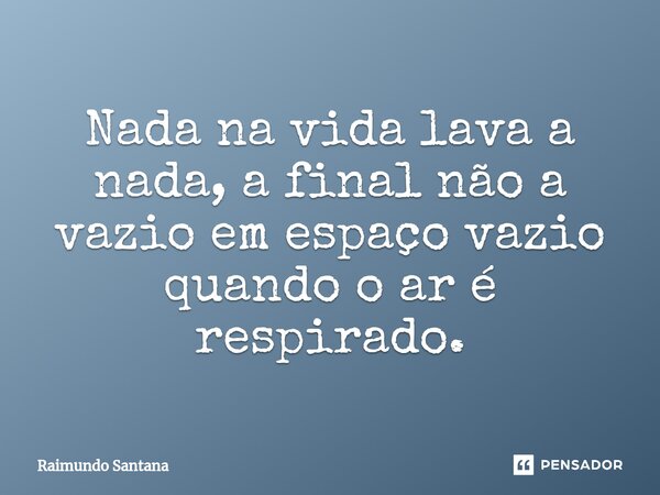 ⁠Nada na vida lava a nada, a final não a vazio em espaço vazio quando o ar é respirado.... Frase de Raimundo Santana.