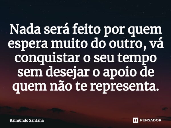 ⁠Nada será feito por quem espera muito do outro, vá conquistar o seu tempo sem desejar o apoio de quem não te representa.... Frase de Raimundo Santana.