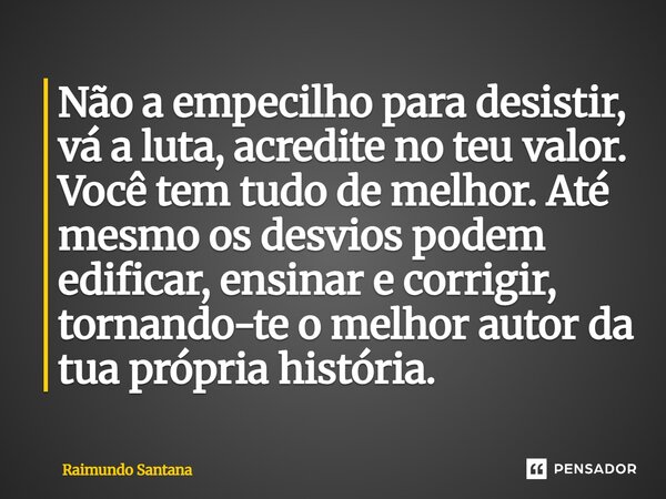 Não a empecilho para desistir, vá a luta, acredite no teu valor. Você tem tudo de melhor. Até mesmo os desvios podem edificar, ensinar e corrigir, tornando-te o... Frase de Raimundo Santana.