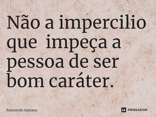⁠Não a impercilio que impeça a pessoa de ser bom caráter.... Frase de Raimundo Santana.