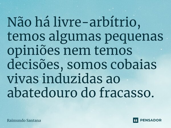 ⁠Não há livre-arbítrio, temos algumas pequenas opiniões nem temos decisões, somos cobaias vivas induzidas ao abatedouro do fracasso.... Frase de Raimundo Santana.