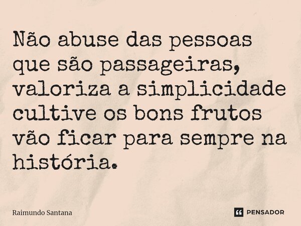 ⁠Não abuse das pessoas que são passageiras, valoriza a simplicidade cultive os bons frutos vão ficar para sempre na história.... Frase de Raimundo Santana.