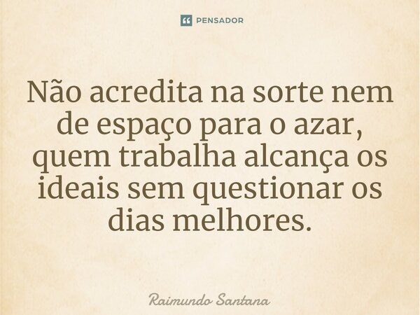 ⁠Não acredita na sorte nem de espaço para o azar, quem trabalha alcança os ideais sem questionar os dias melhores.... Frase de Raimundo Santana.