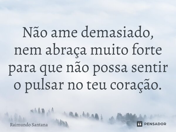 ⁠Não ame demasiado, nem abraça muito forte para que não possa sentir o pulsar no teu coração.... Frase de Raimundo Santana.